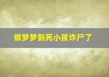 做梦梦到死小孩诈尸了