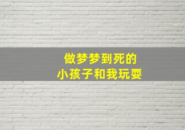 做梦梦到死的小孩子和我玩耍