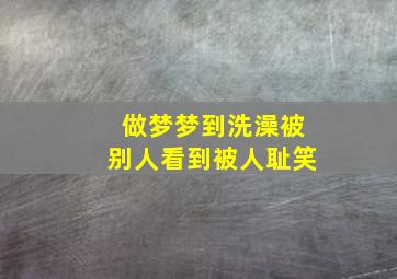 做梦梦到洗澡被别人看到被人耻笑