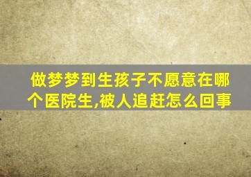 做梦梦到生孩子不愿意在哪个医院生,被人追赶怎么回事