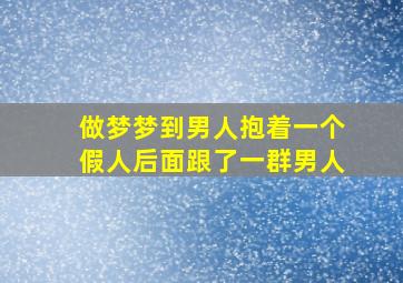 做梦梦到男人抱着一个假人后面跟了一群男人