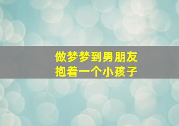 做梦梦到男朋友抱着一个小孩子