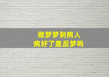 做梦梦到病人病好了是反梦吗