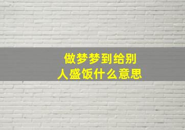 做梦梦到给别人盛饭什么意思