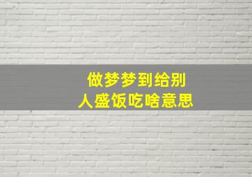 做梦梦到给别人盛饭吃啥意思