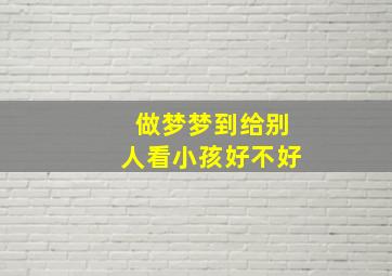 做梦梦到给别人看小孩好不好