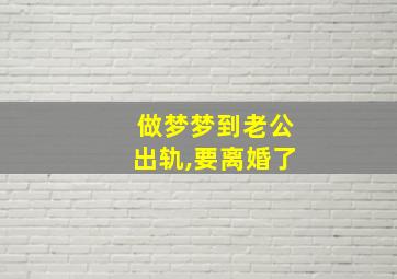 做梦梦到老公出轨,要离婚了