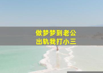 做梦梦到老公出轨我打小三