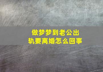 做梦梦到老公出轨要离婚怎么回事