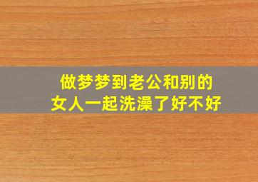 做梦梦到老公和别的女人一起洗澡了好不好