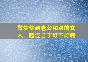 做梦梦到老公和别的女人一起过日子好不好呢