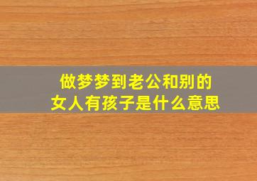 做梦梦到老公和别的女人有孩子是什么意思