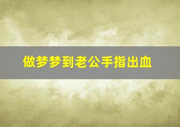 做梦梦到老公手指出血