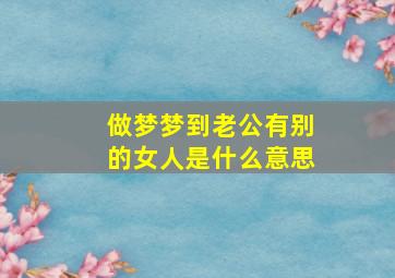 做梦梦到老公有别的女人是什么意思