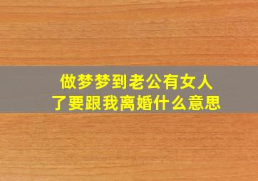 做梦梦到老公有女人了要跟我离婚什么意思