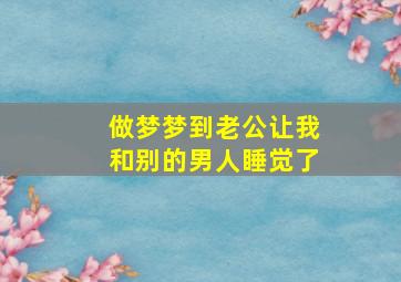 做梦梦到老公让我和别的男人睡觉了