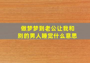 做梦梦到老公让我和别的男人睡觉什么意思