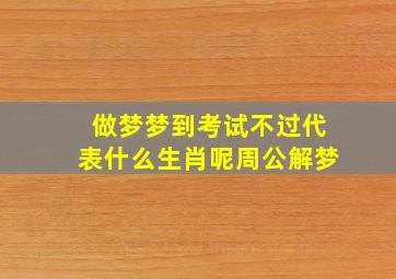 做梦梦到考试不过代表什么生肖呢周公解梦