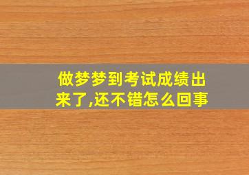 做梦梦到考试成绩出来了,还不错怎么回事