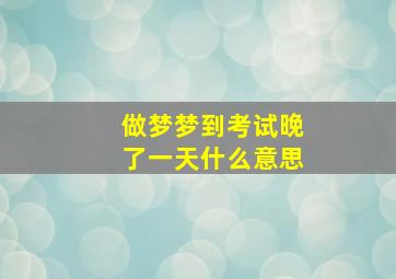 做梦梦到考试晚了一天什么意思