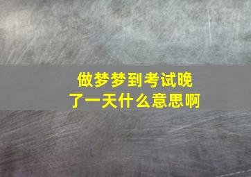 做梦梦到考试晚了一天什么意思啊