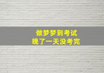 做梦梦到考试晚了一天没考完