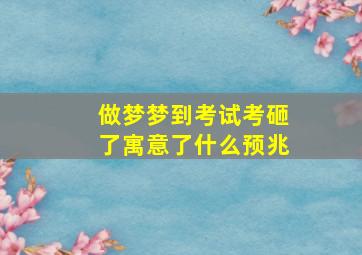 做梦梦到考试考砸了寓意了什么预兆