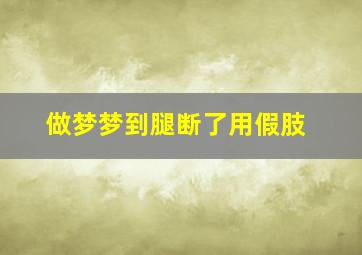 做梦梦到腿断了用假肢