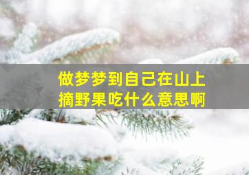 做梦梦到自己在山上摘野果吃什么意思啊