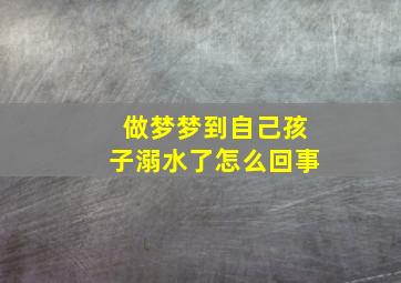 做梦梦到自己孩子溺水了怎么回事