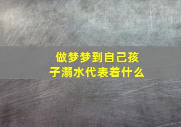 做梦梦到自己孩子溺水代表着什么