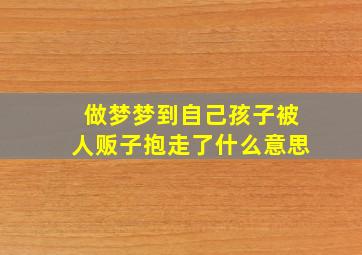 做梦梦到自己孩子被人贩子抱走了什么意思