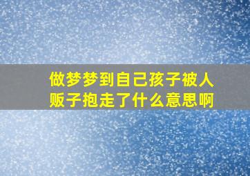 做梦梦到自己孩子被人贩子抱走了什么意思啊