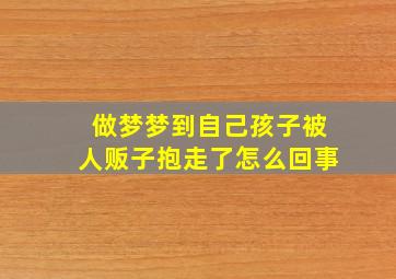 做梦梦到自己孩子被人贩子抱走了怎么回事