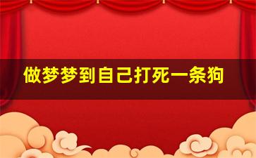 做梦梦到自己打死一条狗