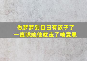 做梦梦到自己有孩子了一直哄她他就走了啥意思