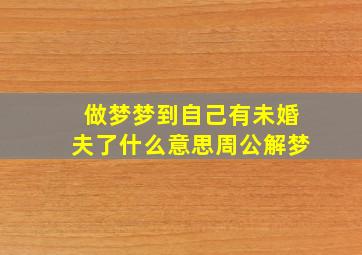 做梦梦到自己有未婚夫了什么意思周公解梦