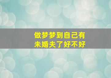 做梦梦到自己有未婚夫了好不好