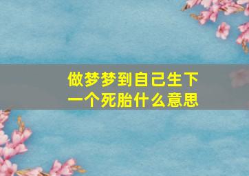 做梦梦到自己生下一个死胎什么意思