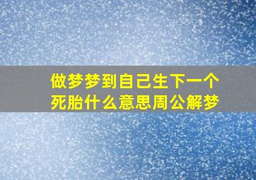 做梦梦到自己生下一个死胎什么意思周公解梦