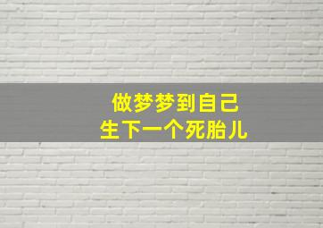 做梦梦到自己生下一个死胎儿