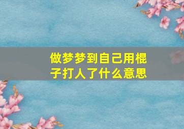 做梦梦到自己用棍子打人了什么意思