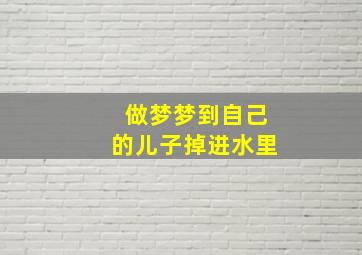 做梦梦到自己的儿子掉进水里