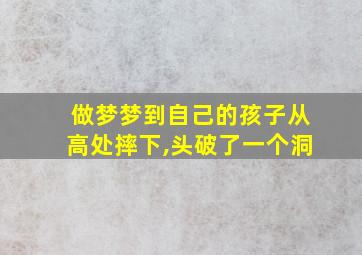 做梦梦到自己的孩子从高处摔下,头破了一个洞