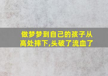 做梦梦到自己的孩子从高处摔下,头破了流血了