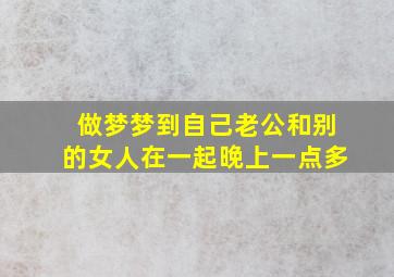 做梦梦到自己老公和别的女人在一起晚上一点多