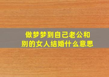 做梦梦到自己老公和别的女人结婚什么意思