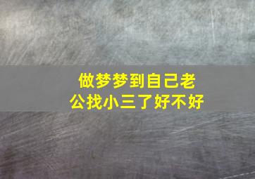 做梦梦到自己老公找小三了好不好