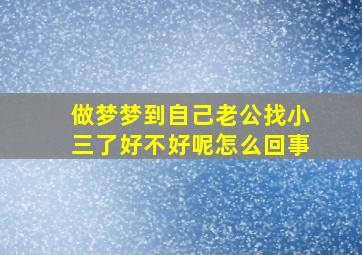 做梦梦到自己老公找小三了好不好呢怎么回事