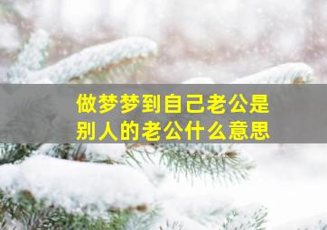 做梦梦到自己老公是别人的老公什么意思